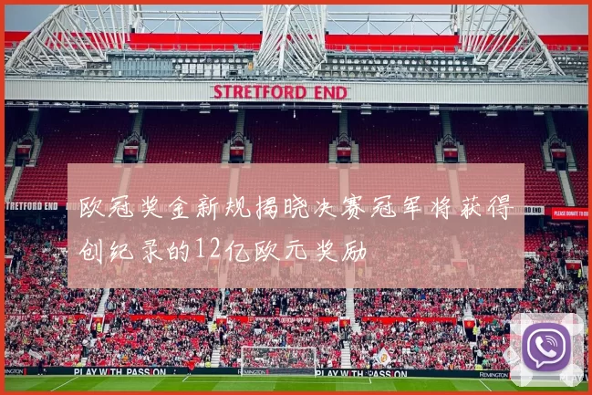 欧冠奖金新规揭晓决赛冠军将获得创纪录的12亿欧元奖励