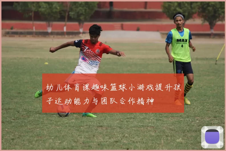 幼儿体育课趣味篮球小游戏提升孩子运动能力与团队合作精神