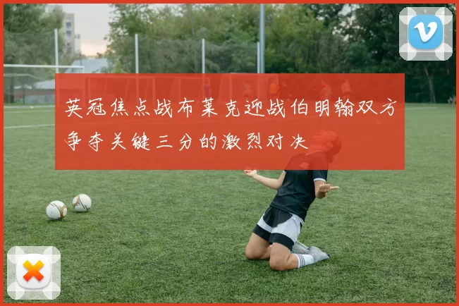 英冠焦点战布莱克迎战伯明翰双方争夺关键三分的激烈对决