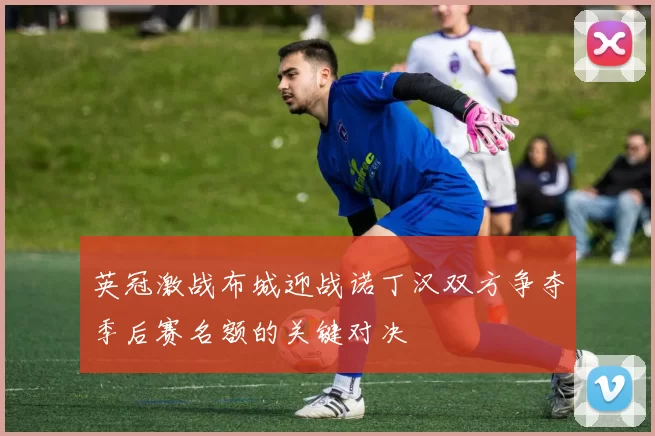 英冠激战布城迎战诺丁汉双方争夺季后赛名额的关键对决