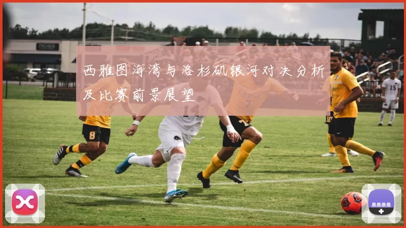 西雅图海湾与洛杉矶银河对决分析及比赛前景展望