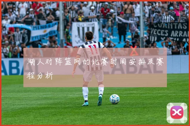 湖人对阵篮网的比赛时间安排及赛程分析