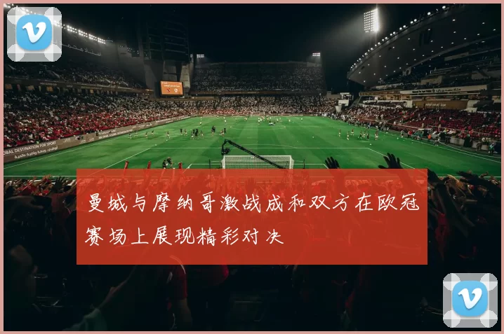 曼城与摩纳哥激战成和双方在欧冠赛场上展现精彩对决