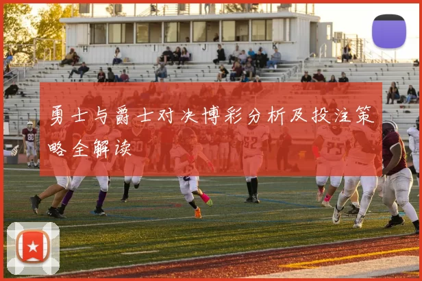 勇士与爵士对决博彩分析及投注策略全解读