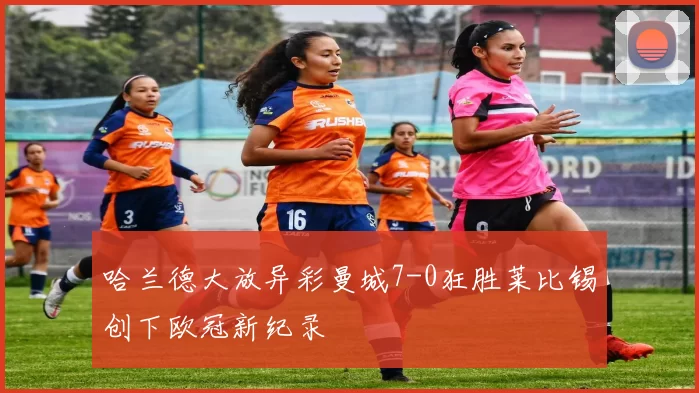 哈兰德大放异彩曼城7-0狂胜莱比锡创下欧冠新纪录